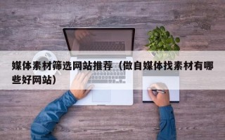 孝昌媒体素材筛选网站推荐（做自媒体找素材有哪些好网站）