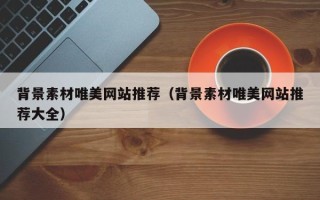 孝昌背景素材唯美网站推荐（背景素材唯美网站推荐大全）