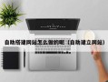 孝昌自助搭建网站怎么做的呢（自助建立网站）