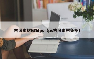孝昌古风素材网站ps（ps古风素材免抠）