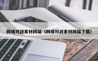 孝昌网络对战素材网站（网络对战素材网站下载）